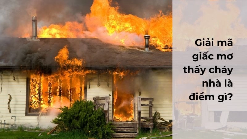 Giải mã ý nghĩa giấc mơ cháy nhà là điềm báo gì?